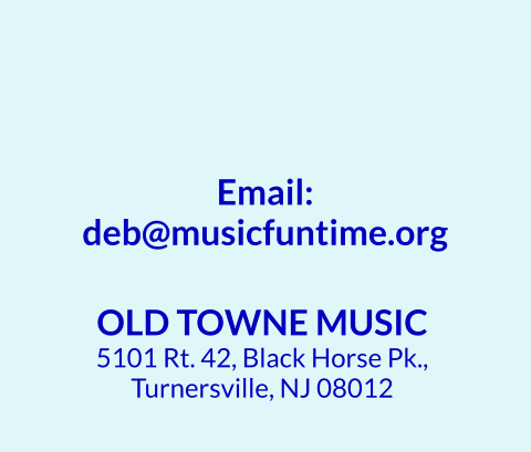 OLD TOWNE MUSIC 5101 Rt. 42, Black Horse Pk.,  Turnersville, NJ 08012 Email: deb@musicfuntime.org